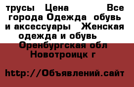 трусы › Цена ­ 53-55 - Все города Одежда, обувь и аксессуары » Женская одежда и обувь   . Оренбургская обл.,Новотроицк г.